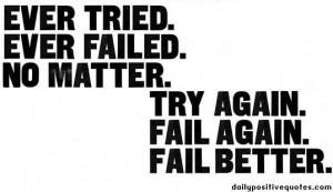 Ever tried ever failed, no matter, try again fail again, fail better.