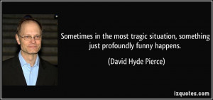 ... , something just profoundly funny happens. - David Hyde Pierce
