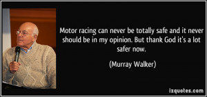Motor racing can never be totally safe and it never should be in my ...