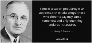 ... tomorrow and only one thing endures - character. - Harry S. Truman