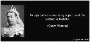 An ugly baby is a very nasty object - and the prettiest is frightful ...