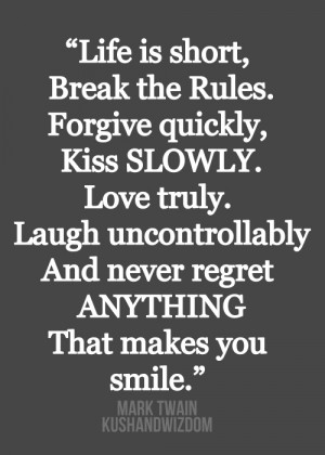 Life is short. Break the rules. Forgive quickly. Kiss slowly. Love ...