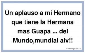 Un Aplauso A Mi Hermano Que Tiene La Hermana Mas Guapa Del Mundo