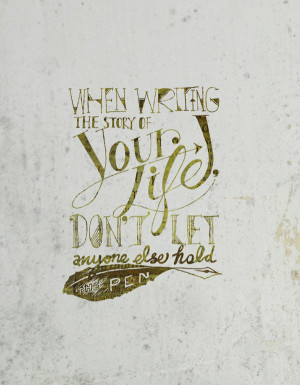 Poster> When writing the story of your life, don’t let anyone else ...