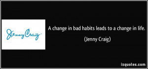 change in bad habits leads to a change in life. - Jenny Craig
