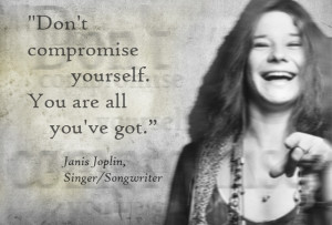 Janis Joplin - Don't compromise yourself.