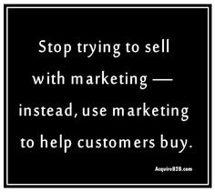 ... sell with marketing – instead, use marketing to help customers buy