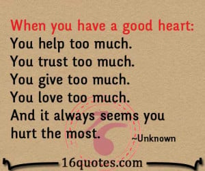 When you have a good heart: You help too much. You trust too much. You ...