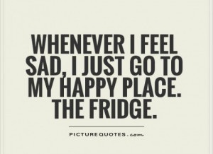 ... feel-sad-i-just-go-to-my-happy-place-the-fridge-quote-1-550x400_c.jpg