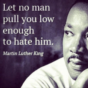 ... Let no man pull you low enough to hate him