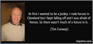 to be a jockey. I rode horses in Cleveland but I kept falling off ...