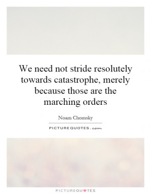 We need not stride resolutely towards catastrophe, merely because ...