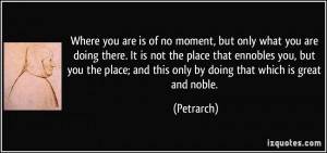 ... ennobles you, but you the place; and this only by doing that which is