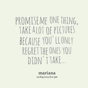 Quotes Picture: promise me one thing, take a lot of pictures because ...