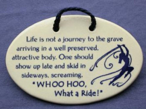 Life is not a journey to the grave arriving in a well preserved ...
