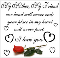 My Mother, My Friend. Our bond will never end; your place in my heart ...