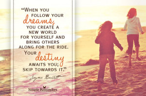 When you follow your dreams, you create a new world for yourself and ...
