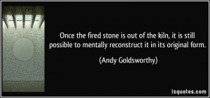 ... to mentally reconstruct it in its original form. - Andy Goldsworthy