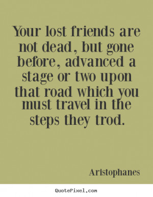 Quotes about friendship - Your lost friends are not dead, but gone ...