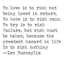 To love is to risk not being loved in return. To hope is to risk pain.