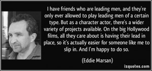 have friends who are leading men, and they're only ever allowed to ...