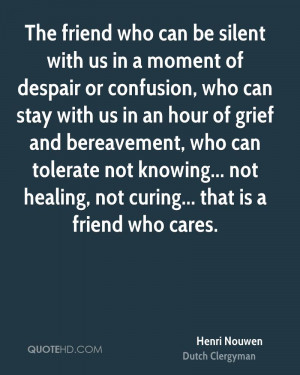 ... not knowing... not healing, not curing... that is a friend who cares