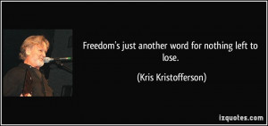... just another word for nothing left to lose. - Kris Kristofferson