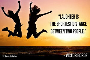 Laughter is the shortest distance between two people.