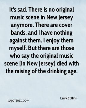 Larry Collins - It's sad. There is no original music scene in New ...