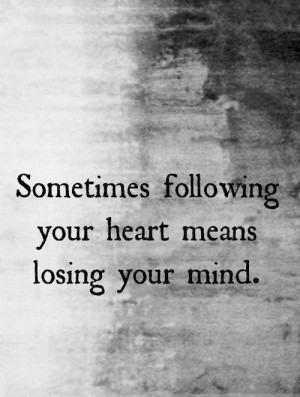 ... Losing Your Mind: Quote About Following Your Heart Means Losing Your