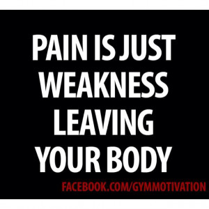 Pain is just weakness leaving your body