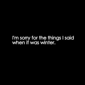 sorry for the things I said when it was winter - quote