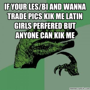... and wanna trade pics kik me latin girls perfered but anyone can kik me