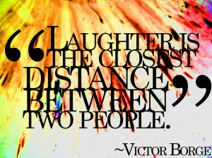 Laughter is the shortest distance between two people.
