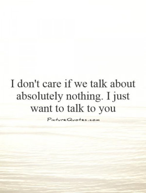 don't care if we talk about absolutely nothing. I just want to talk ...