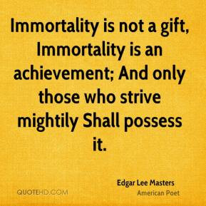 Immortality is not a gift, Immortality is an achievement; And only ...