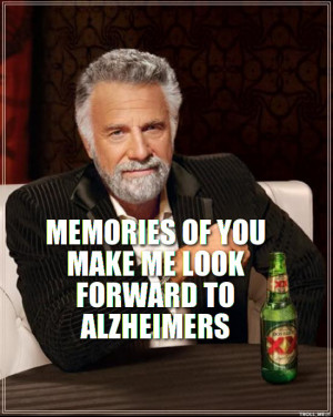 MEMORIES OF YOU MAKE ME LOOK FORWARD TO ALZHEIMERS