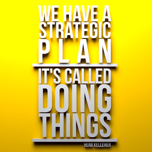... Herb Kelleher. “We have a strategic plan, its called doing things