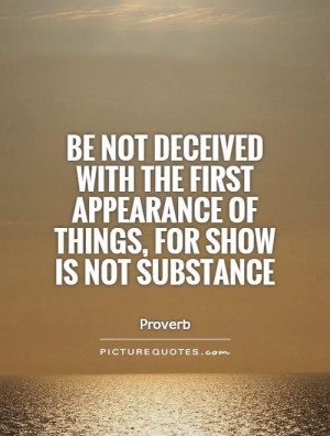 Be not deceived with the first appearance of things, for show is not ...
