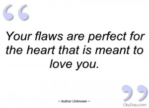 your flaws are perfect for the heart that author unknown