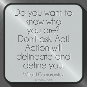 ... . Act! Action will delineate and define you.” – Witold Gombrowicz