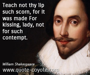 Teach not thy lip such scorn, for it was made For kissing, lady, not ...