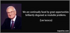 ... brilliantly disguised as insoluble problems. - Lee Iacocca