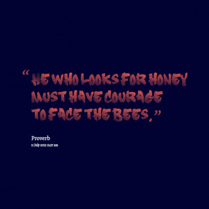 Quotes Picture: he who looks for honey must have courage to face the ...