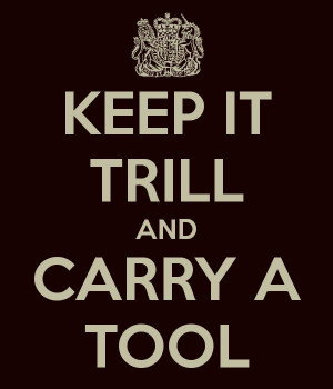 KEEP IT TRILL AND CARRY A TOOL...