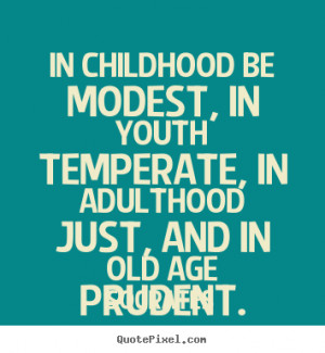 Life quotes - In childhood be modest, in youth temperate, in adulthood ...