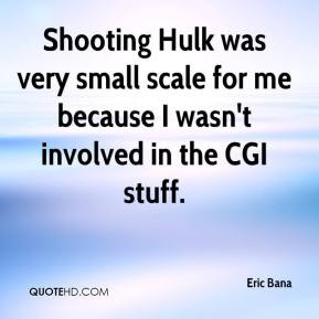 Eric Bana - Shooting Hulk was very small scale for me because I wasn't ...