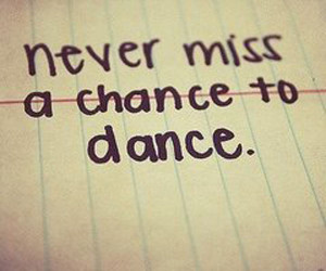 Never miss a chance to dance!