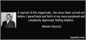 ... perplexed and completely depressed, feeling helpless. - Moshe Sharett