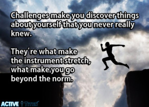 Challenges make you discover things about yourself that you never ...